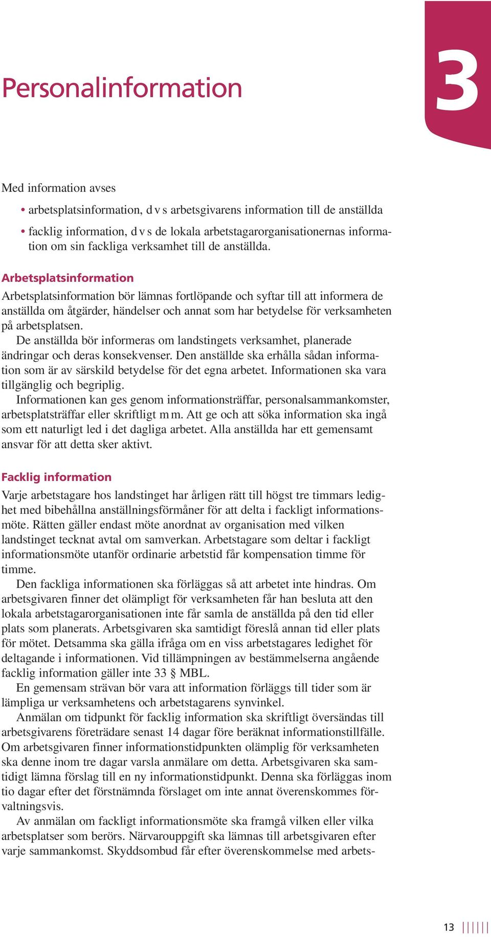 Arbetsplatsinformation Arbetsplatsinformation bör lämnas fortlöpande och syftar till att informera de anställda om åtgärder, händelser och annat som har betydelse för verksamheten på arbetsplatsen.