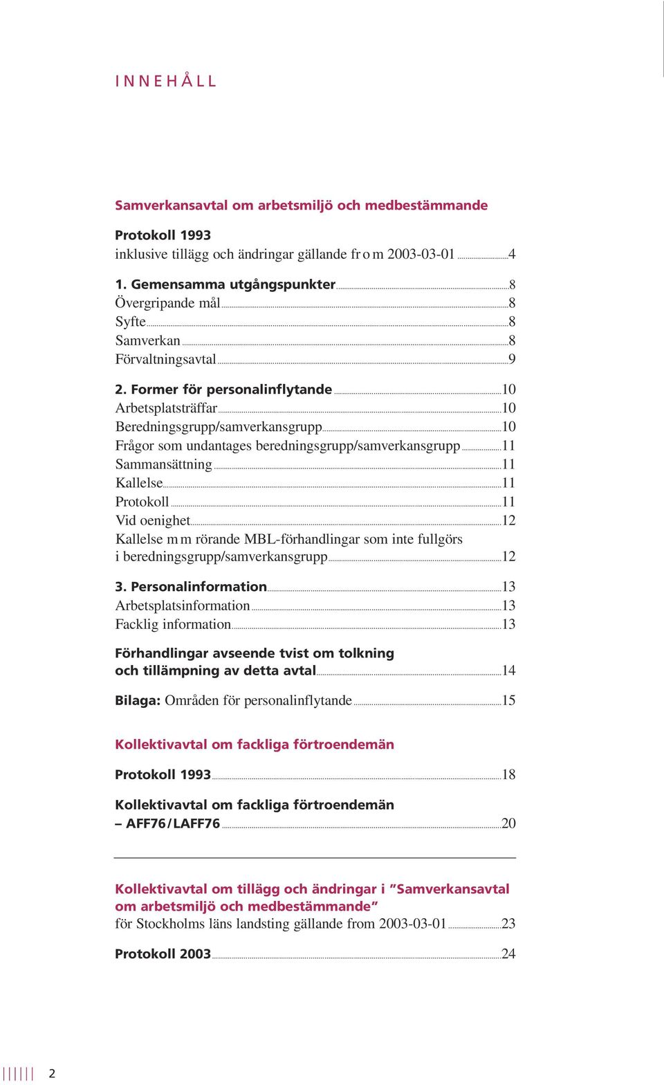 ..11 Sammansättning...11 Kallelse...11 Protokoll...11 Vid oenighet...12 Kallelse m m rörande MBL-förhandlingar som inte fullgörs i beredningsgrupp/samverkansgrupp...12 3. Personalinformation.