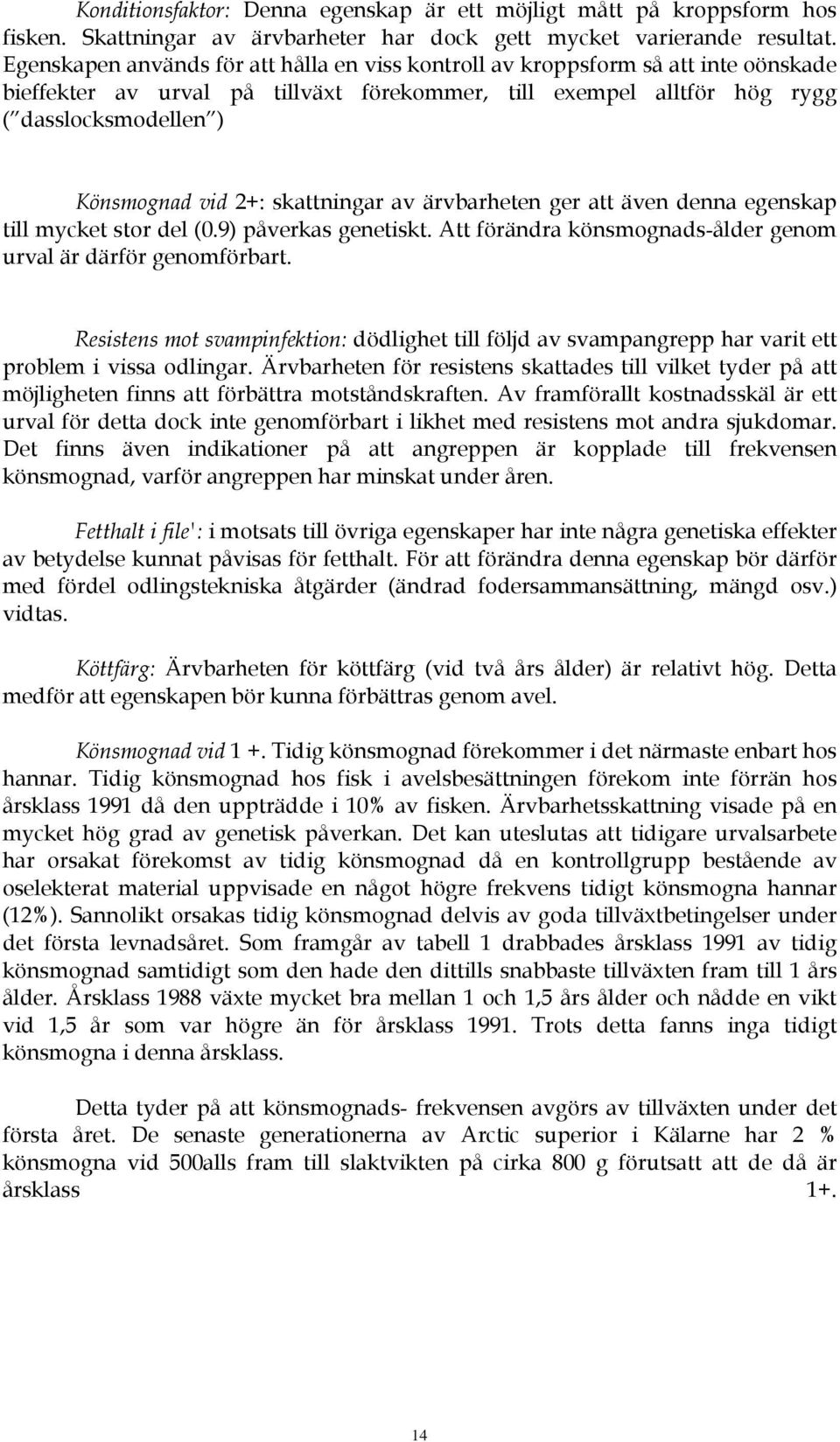 skattningar av ärvbarheten ger att även denna egenskap till mycket stor del (0.9) påverkas genetiskt. Att förändra könsmognads-ålder genom urval är därför genomförbart.