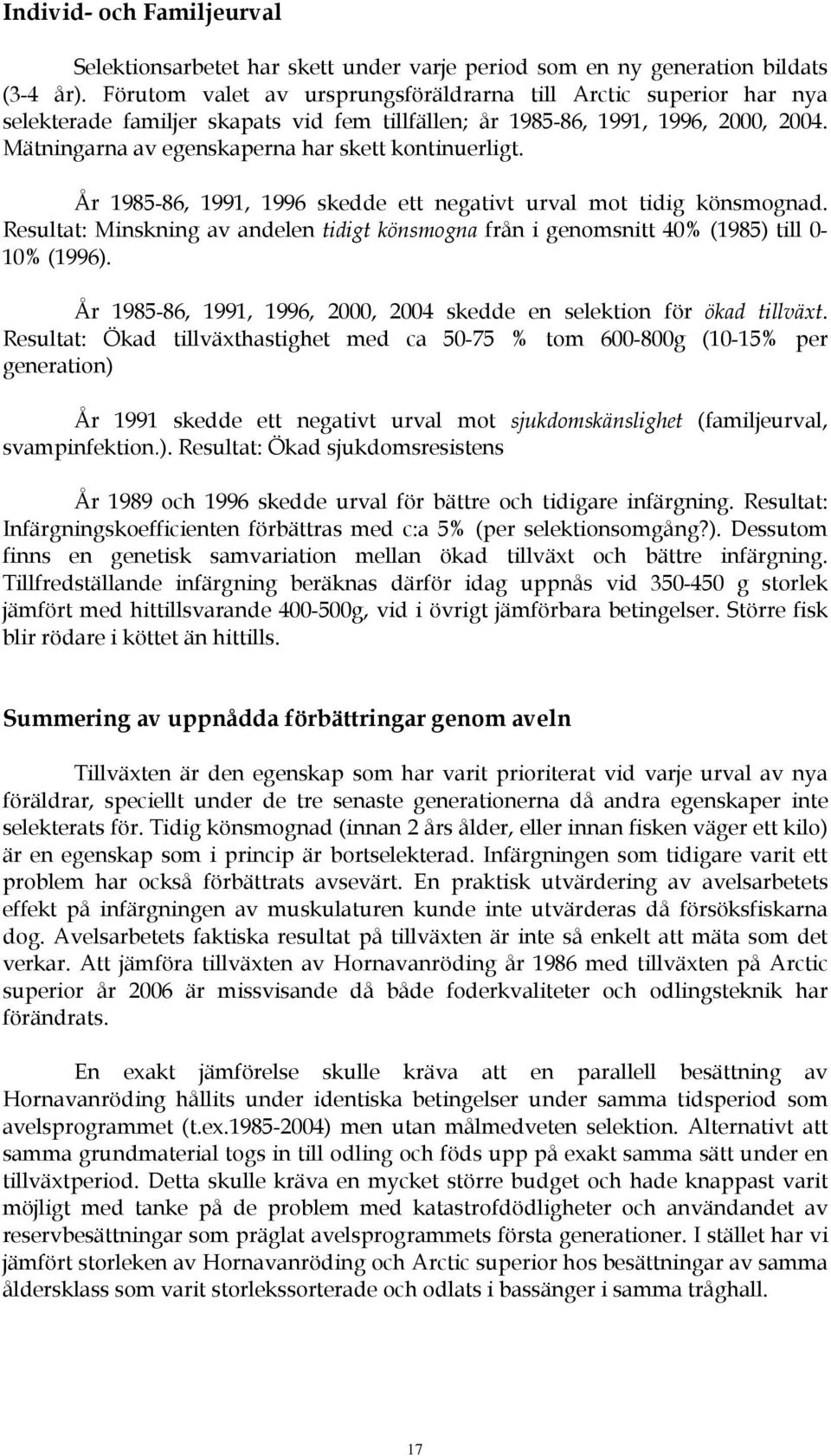 Mätningarna av egenskaperna har skett kontinuerligt. År 1985-86, 1991, 1996 skedde ett negativt urval mot tidig könsmognad.