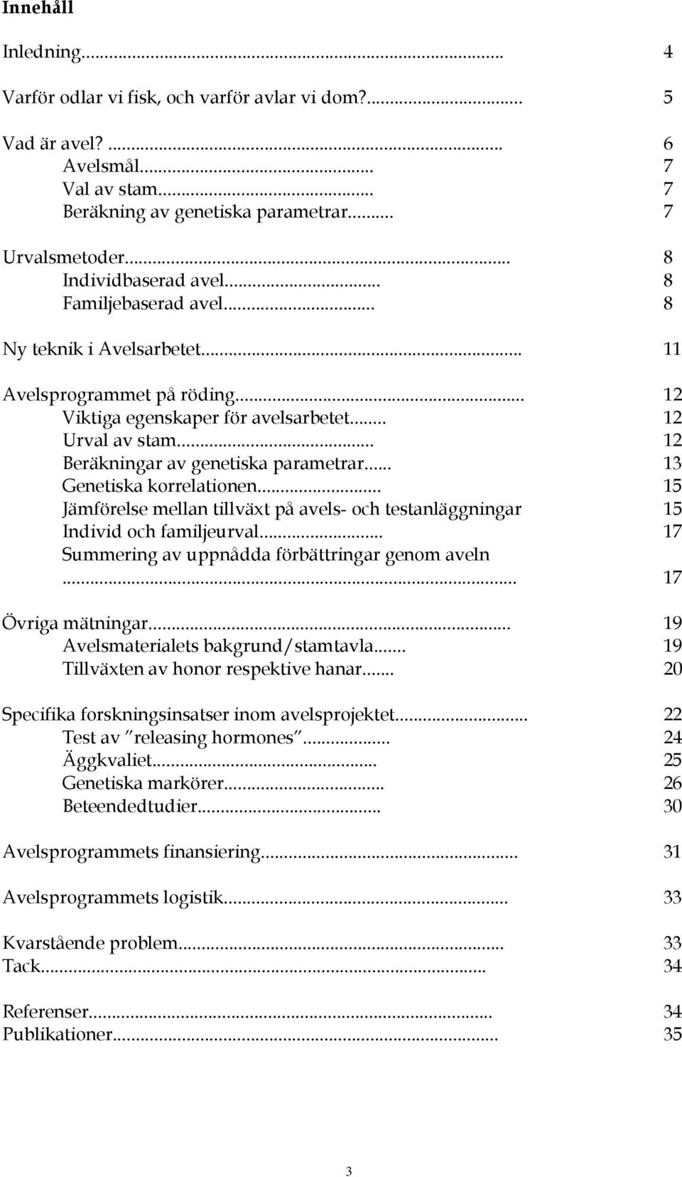 .. 12 Beräkningar av genetiska parametrar... 13 Genetiska korrelationen... 15 Jämförelse mellan tillväxt på avels- och testanläggningar 15 Individ och familjeurval.