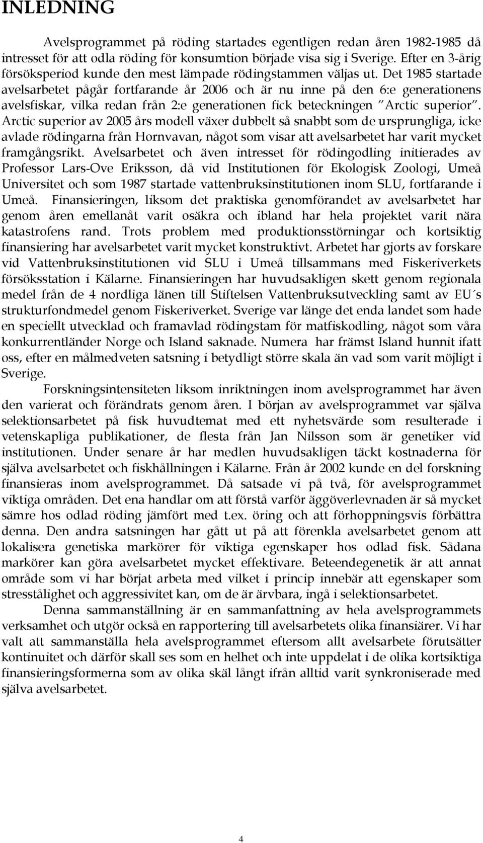 Det 1985 startade avelsarbetet pågår fortfarande år 2006 och är nu inne på den 6:e generationens avelsfiskar, vilka redan från 2:e generationen fick beteckningen Arctic superior.