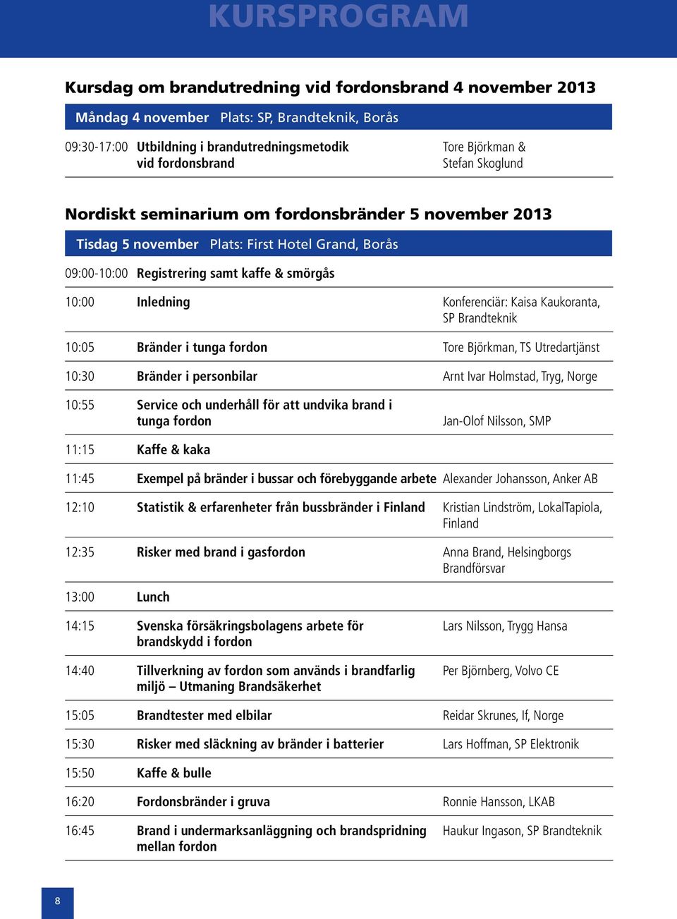 Kaisa Kaukoranta, SP Brandteknik 10:05 Bränder i tunga fordon Tore Björkman, TS Utredartjänst 10:30 Bränder i personbilar Arnt Ivar Holmstad, Tryg, Norge 10:55 Service och underhåll för att undvika