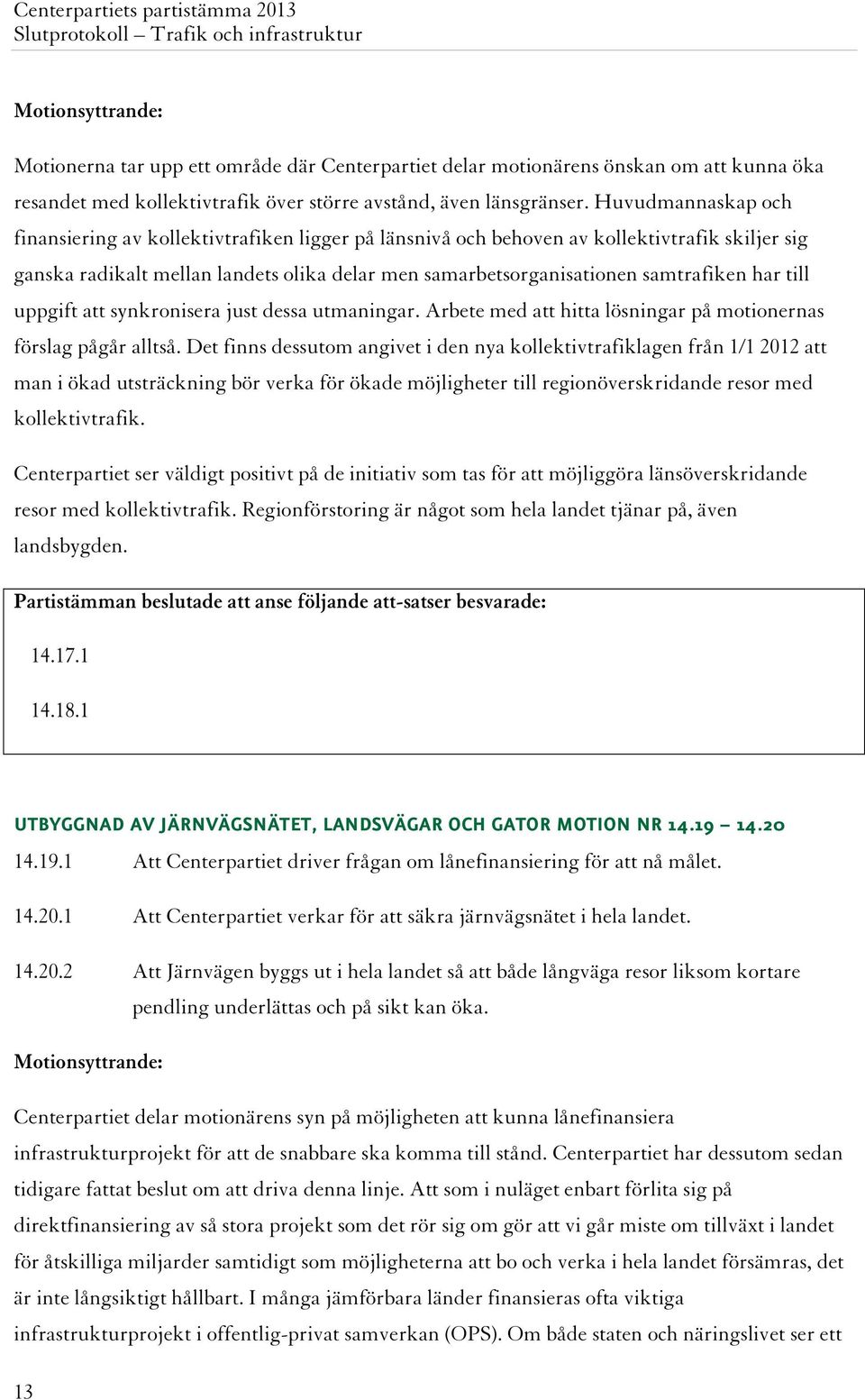 har till uppgift att synkronisera just dessa utmaningar. Arbete med att hitta lösningar på motionernas förslag pågår alltså.