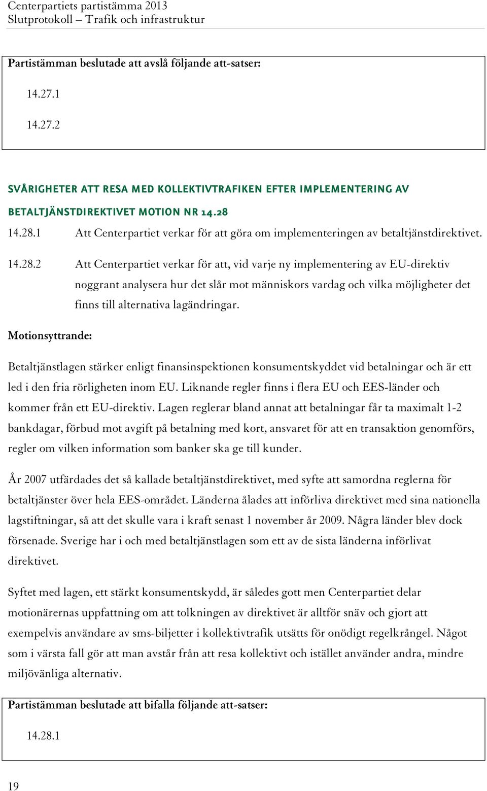 1 Att Centerpartiet verkar för att göra om implementeringen av betaltjänstdirektivet.