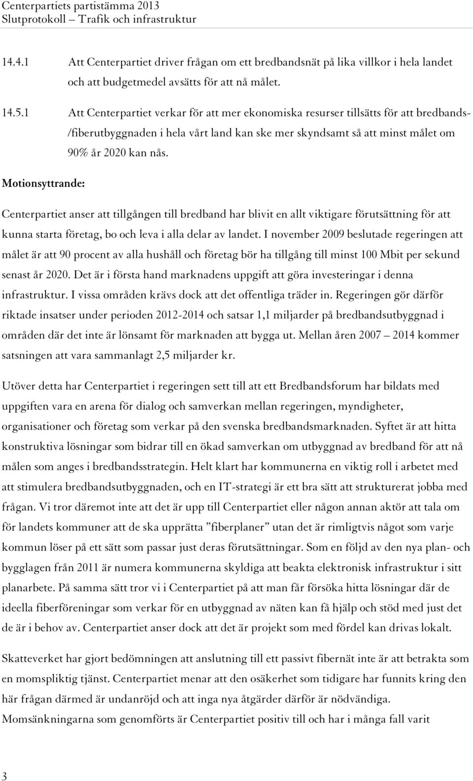 Centerpartiet anser att tillgången till bredband har blivit en allt viktigare förutsättning för att kunna starta företag, bo och leva i alla delar av landet.