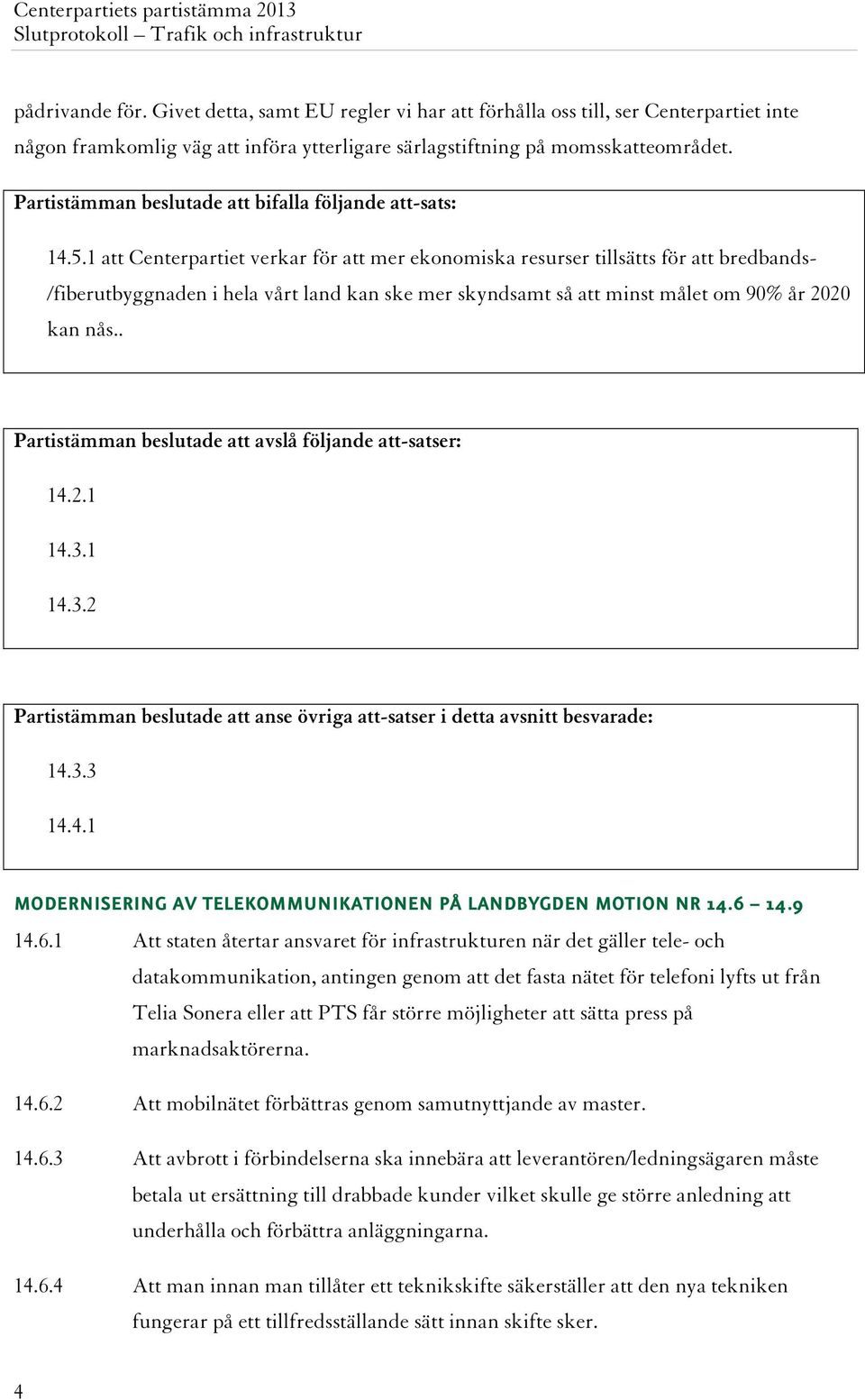 1 att Centerpartiet verkar för att mer ekonomiska resurser tillsätts för att bredbands- /fiberutbyggnaden i hela vårt land kan ske mer skyndsamt så att minst målet om 90% år 2020 kan nås.