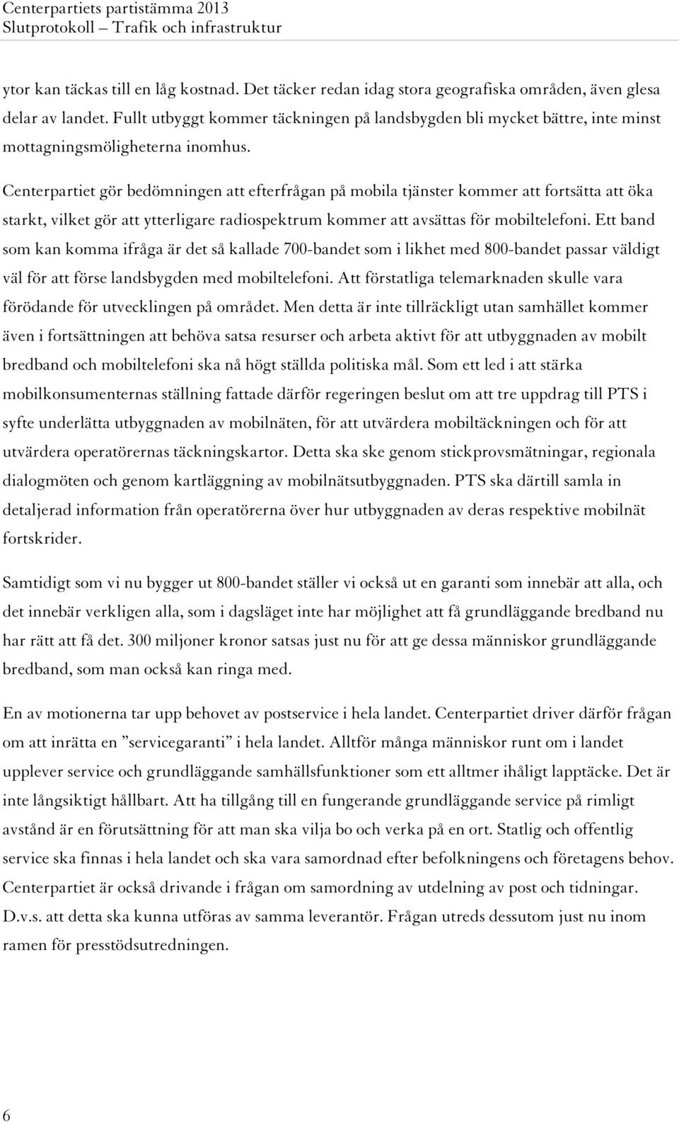 Centerpartiet gör bedömningen att efterfrågan på mobila tjänster kommer att fortsätta att öka starkt, vilket gör att ytterligare radiospektrum kommer att avsättas för mobiltelefoni.