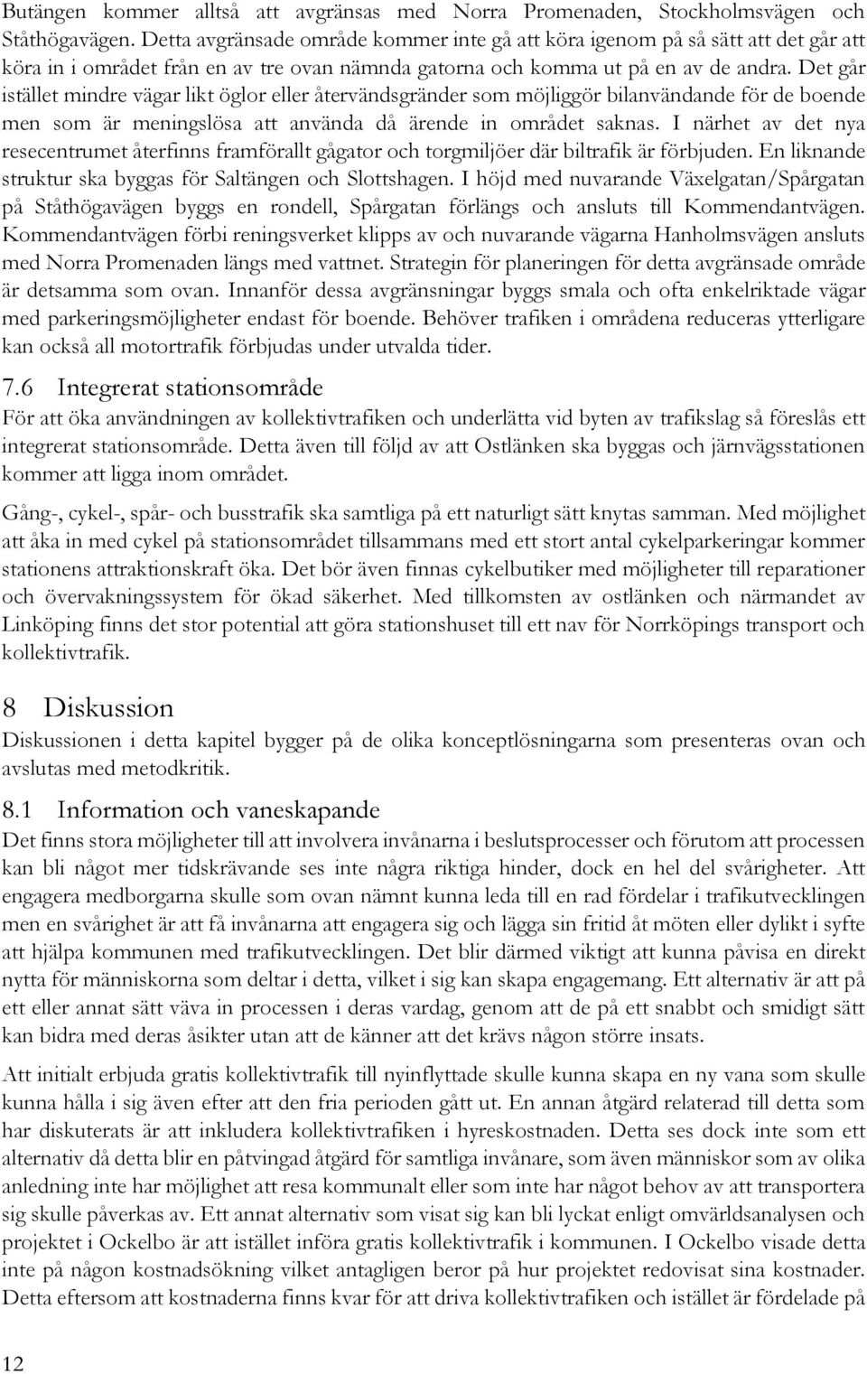 Det går istället mindre vägar likt öglor eller återvändsgränder som möjliggör bilanvändande för de boende men som är meningslösa att använda då ärende in området saknas.