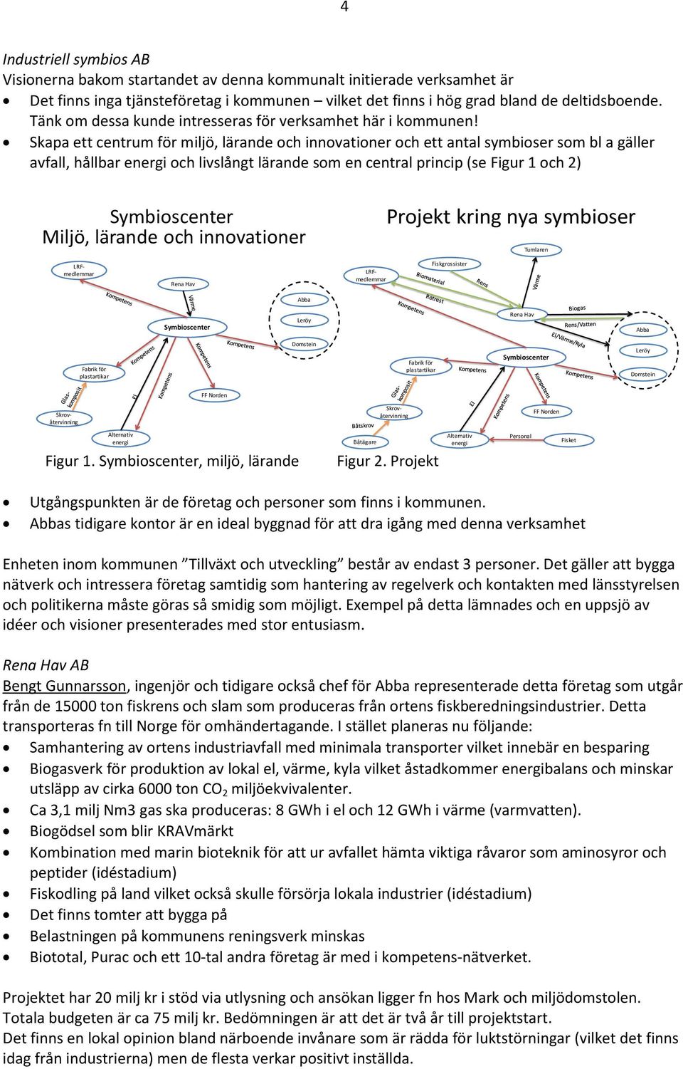 Skapa ett centrum för miljö, lärande och innovationer och ett antal symbioser som bl a gäller avfall, hållbar energi och livslångt lärande som en central princip (se Figur 1 och 2) Symbioscenter