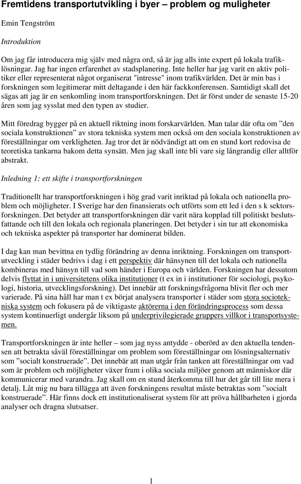 Det är min bas i forskningen som legitimerar mitt deltagande i den här fackkonferensen. Samtidigt skall det sägas att jag är en senkomling inom transportforskningen.