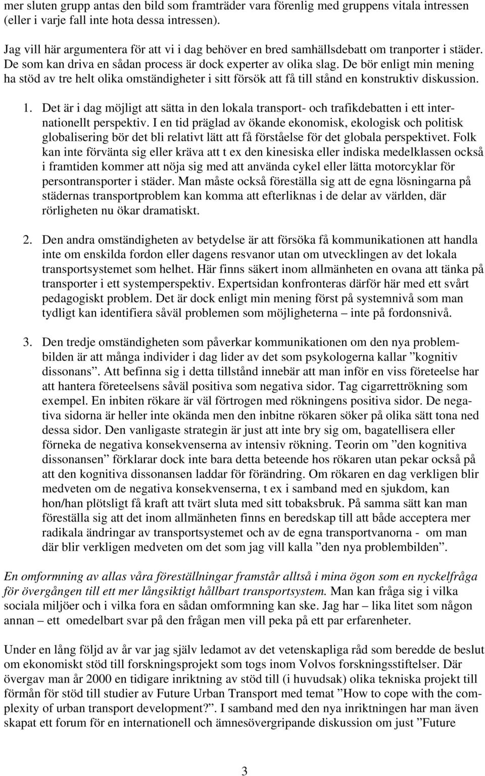 De bör enligt min mening ha stöd av tre helt olika omständigheter i sitt försök att få till stånd en konstruktiv diskussion. 1.