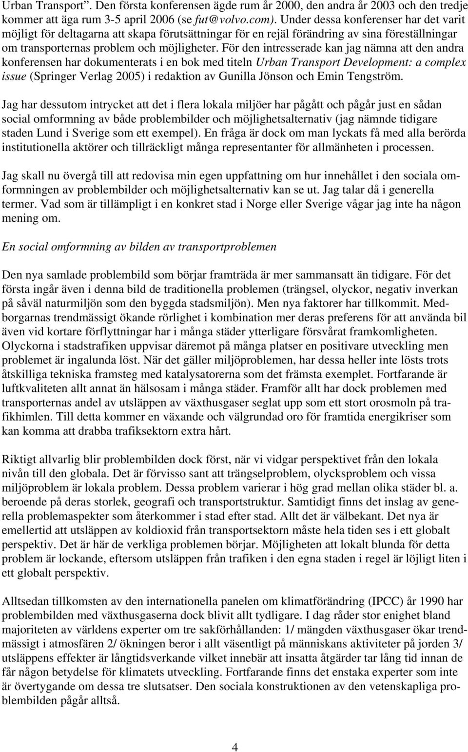 För den intresserade kan jag nämna att den andra konferensen har dokumenterats i en bok med titeln Urban Transport Development: a complex issue (Springer Verlag 2005) i redaktion av Gunilla Jönson