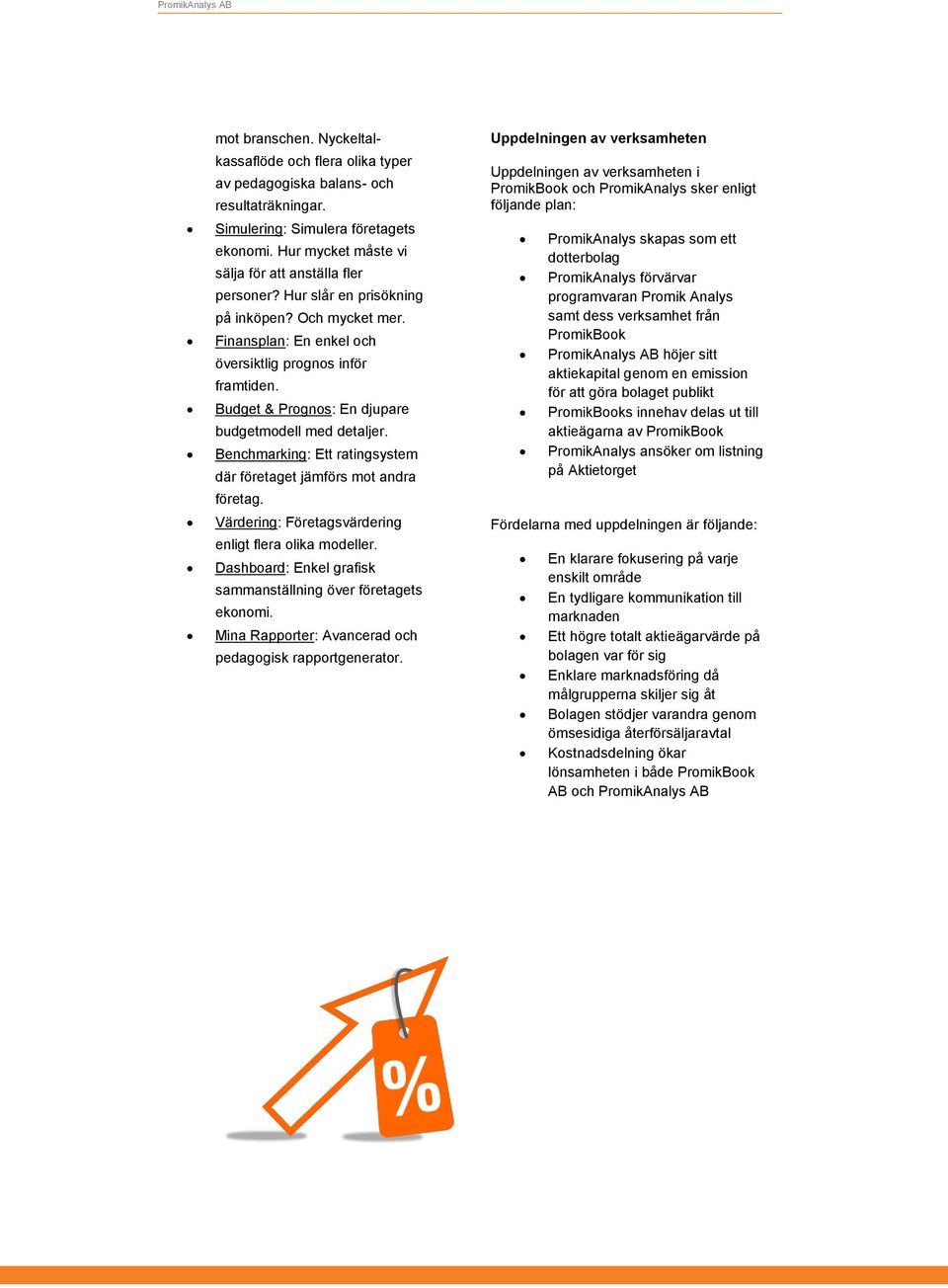 Budget & Prognos: En djupare budgetmodell med detaljer. Benchmarking: Ett ratingsystem där företaget jämförs mot andra företag. Värdering: Företagsvärdering enligt flera olika modeller.