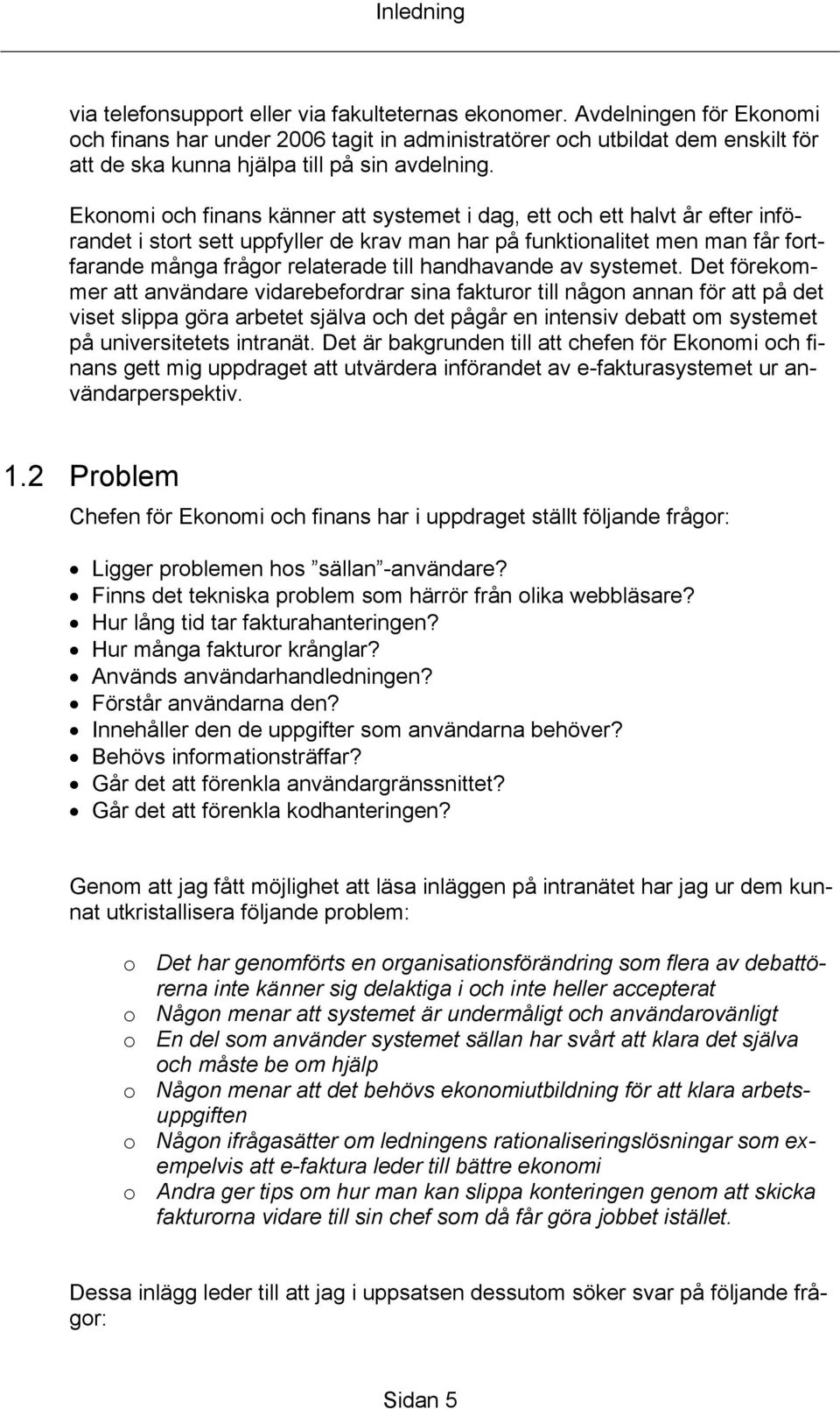 Ekonomi och finans känner att systemet i dag, ett och ett halvt år efter införandet i stort sett uppfyller de krav man har på funktionalitet men man får fortfarande många frågor relaterade till