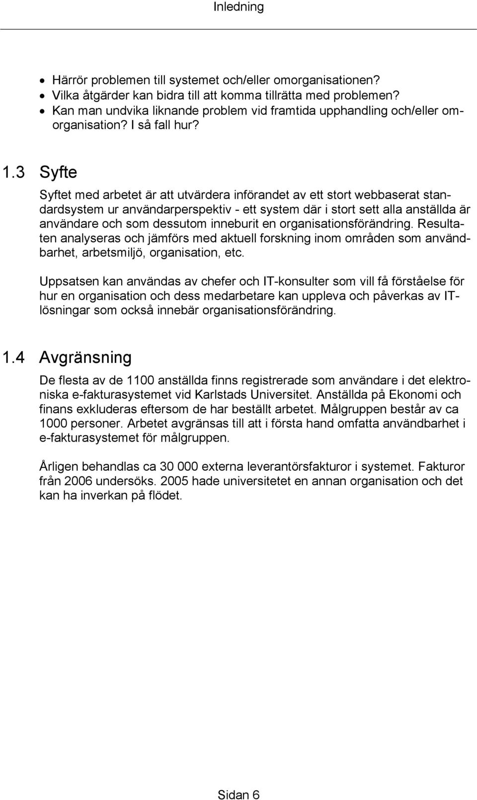 3 Syfte Syftet med arbetet är att utvärdera införandet av ett stort webbaserat standardsystem ur användarperspektiv - ett system där i stort sett alla anställda är användare och som dessutom