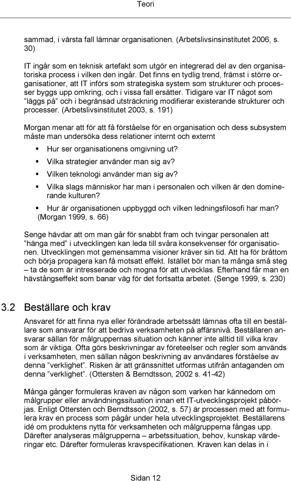 Tidigare var IT något som läggs på och i begränsad utsträckning modifierar existerande strukturer och processer. (Arbetslivsinstitutet 2003, s.