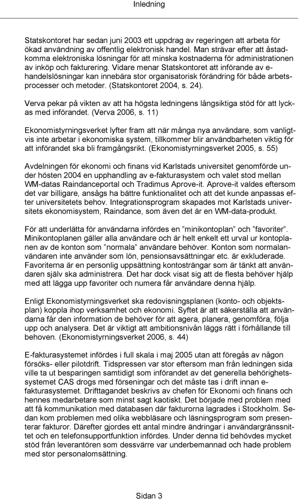 Vidare menar Statskontoret att införande av e- handelslösningar kan innebära stor organisatorisk förändring för både arbetsprocesser och metoder. (Statskontoret 2004, s. 24).