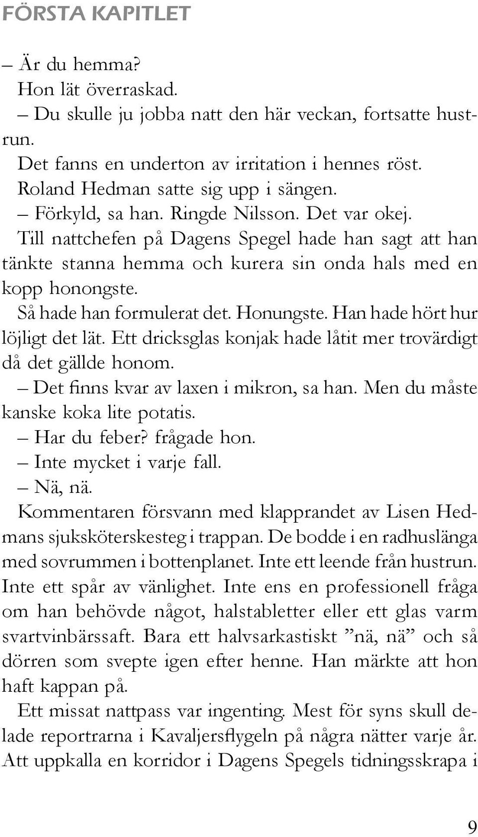 Honungste. Han hade hört hur löjligt det lät. Ett dricksglas konjak hade låtit mer trovärdigt då det gällde honom. Det finns kvar av laxen i mikron, sa han. Men du måste kanske koka lite potatis.