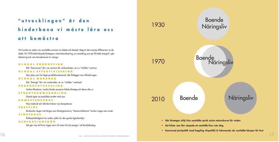 verksamheten, är nu världen centrum G L O B A L EFFEKTIVISERING Den plats som har lägst produktionskostnad, där förlägger man tillverkningen G L O B A L MARKNAD Där Sverige förr var marknaden, är nu