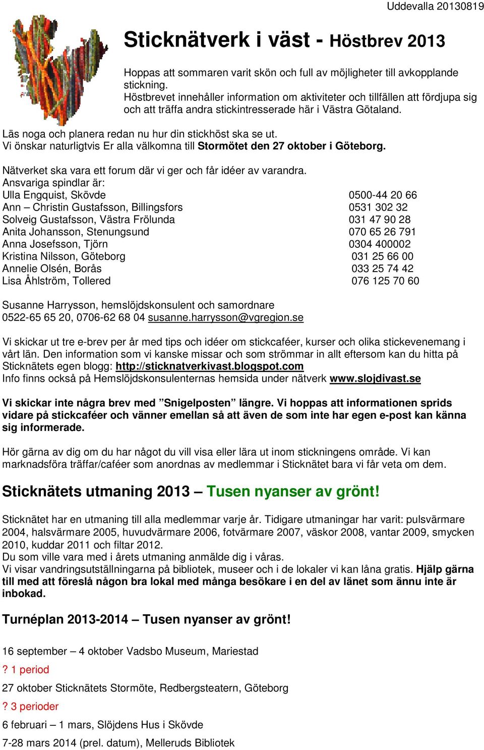 Läs noga och planera redan nu hur din stickhöst ska se ut. Vi önskar naturligtvis Er alla välkomna till Stormötet den 27 oktober i Göteborg.