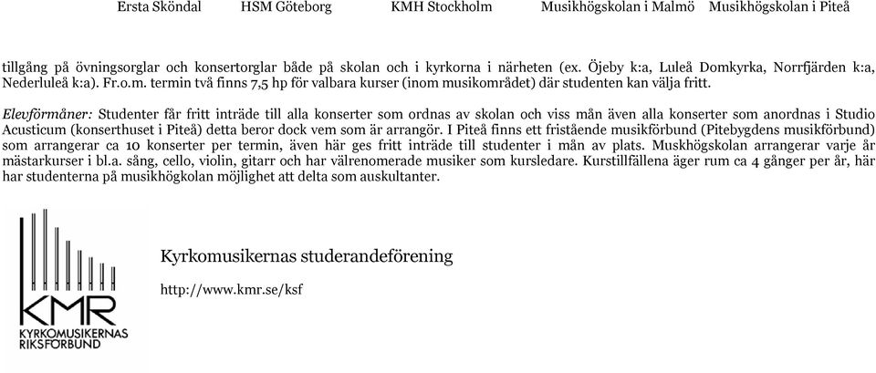 Elevförmåner: Studenter får fritt inträde till alla konserter som ordnas av skolan och viss mån även alla konserter som anordnas i Studio Acusticum (konserthuset i Piteå) detta beror dock vem som är