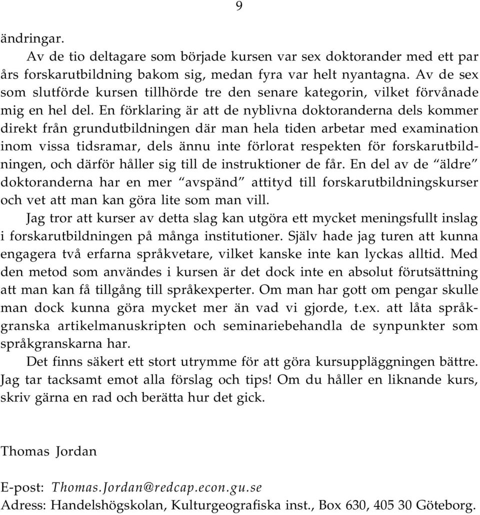 En förklaring är att de nyblivna doktoranderna dels kommer direkt från grundutbildningen där man hela tiden arbetar med examination inom vissa tidsramar, dels ännu inte förlorat respekten för