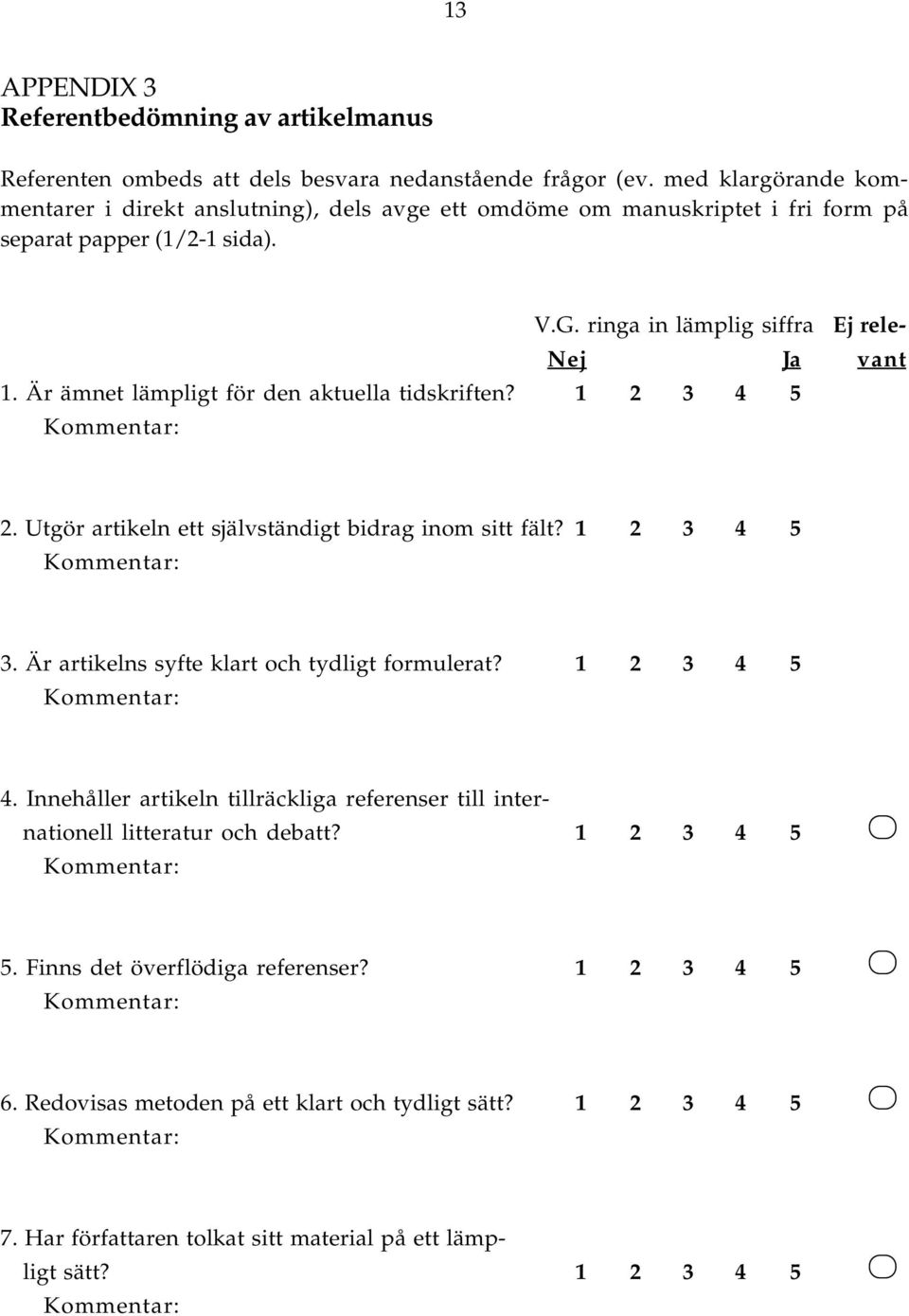 Är ämnet lämpligt för den aktuella tidskriften? 1 2 3 4 5 2. Utgör artikeln ett självständigt bidrag inom sitt fält? 1 2 3 4 5 3. Är artikelns syfte klart och tydligt formulerat?