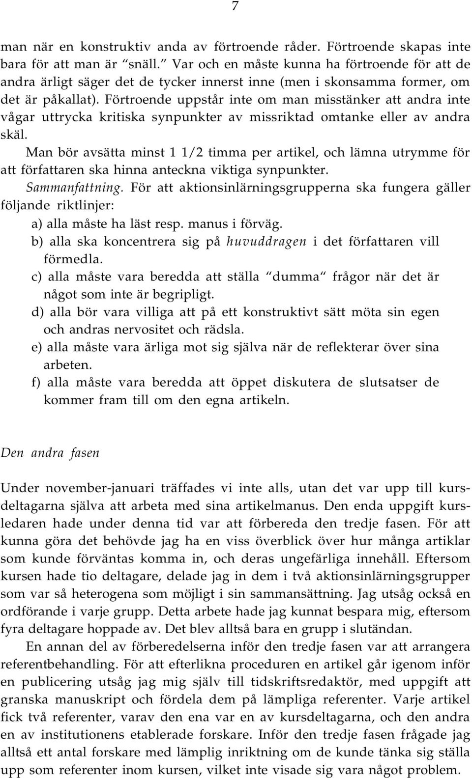 Förtroende uppstår inte om man misstänker att andra inte vågar uttrycka kritiska synpunkter av missriktad omtanke eller av andra skäl.