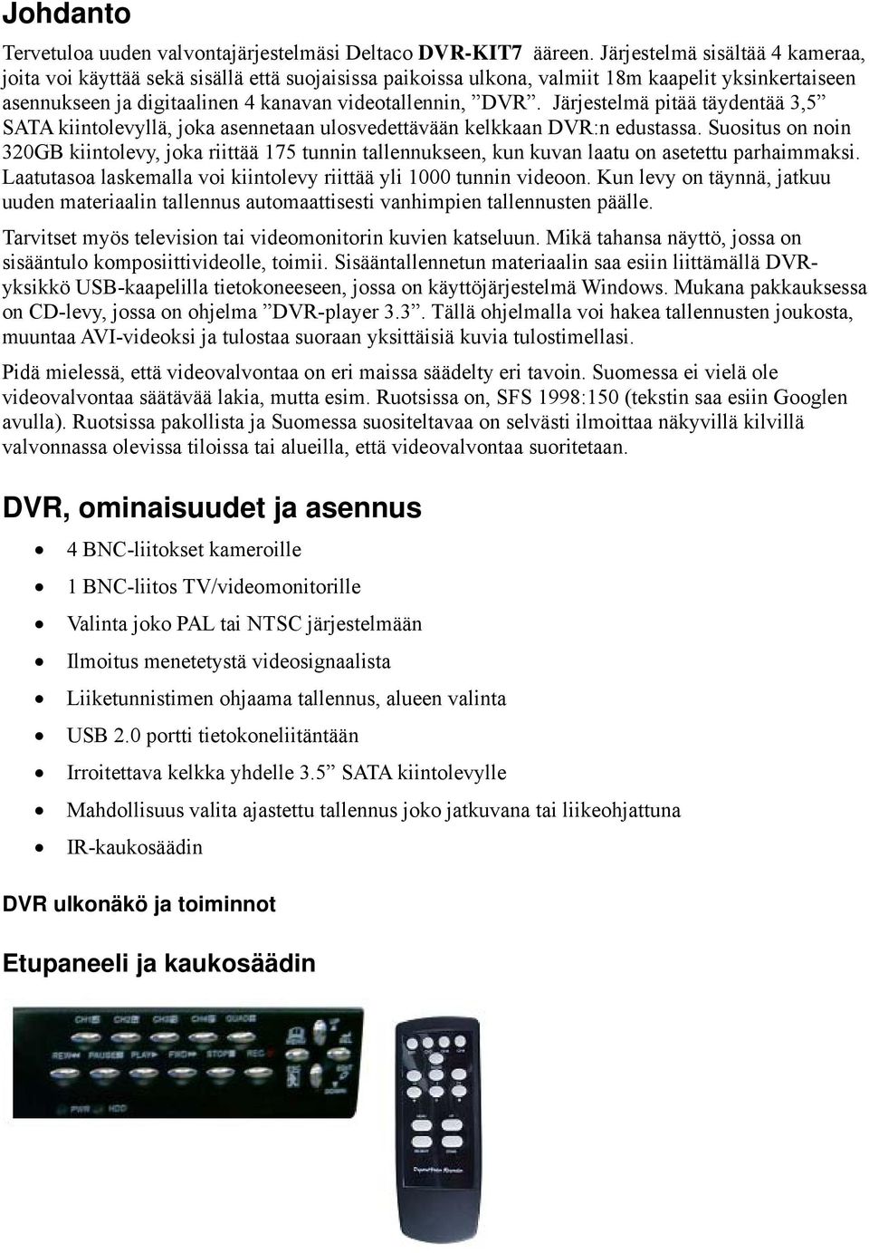 Järjestelmä pitää täydentää 3,5 SATA kiintolevyllä, joka asennetaan ulosvedettävään kelkkaan DVR:n edustassa.