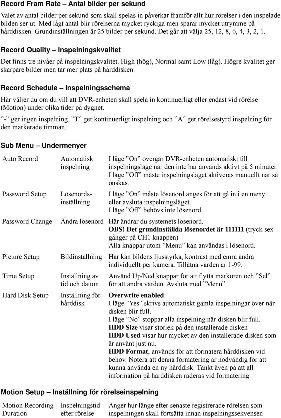Record Quality Inspelningskvalitet Det finns tre nivåer på inspelningskvalitet. High (hög), Normal samt Low (låg). Högre kvalitet ger skarpare bilder men tar mer plats på hårddisken.