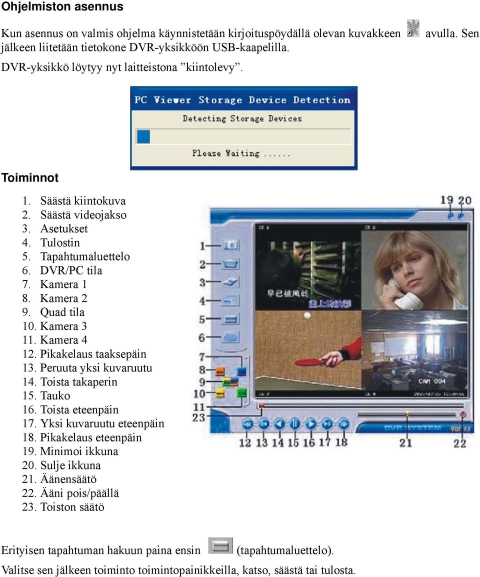 Kamera 2 9. Quad tila 10. Kamera 3 11. Kamera 4 12. Pikakelaus taaksepäin 13. Peruuta yksi kuvaruutu 14. Toista takaperin 15. Tauko 16. Toista eteenpäin 17. Yksi kuvaruutu eteenpäin 18.