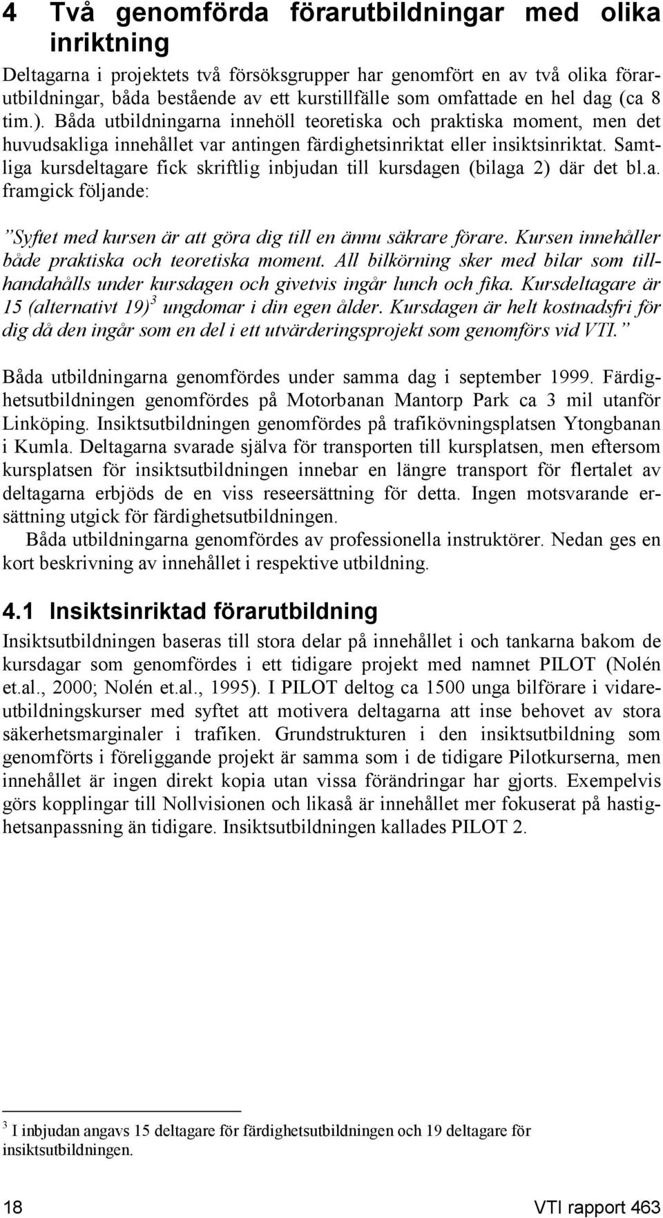 Samtliga kursdeltagare fick skriftlig inbjudan till kursdagen (bilaga 2) där det bl.a. framgick följande: Syftet med kursen är att göra dig till en ännu säkrare förare.