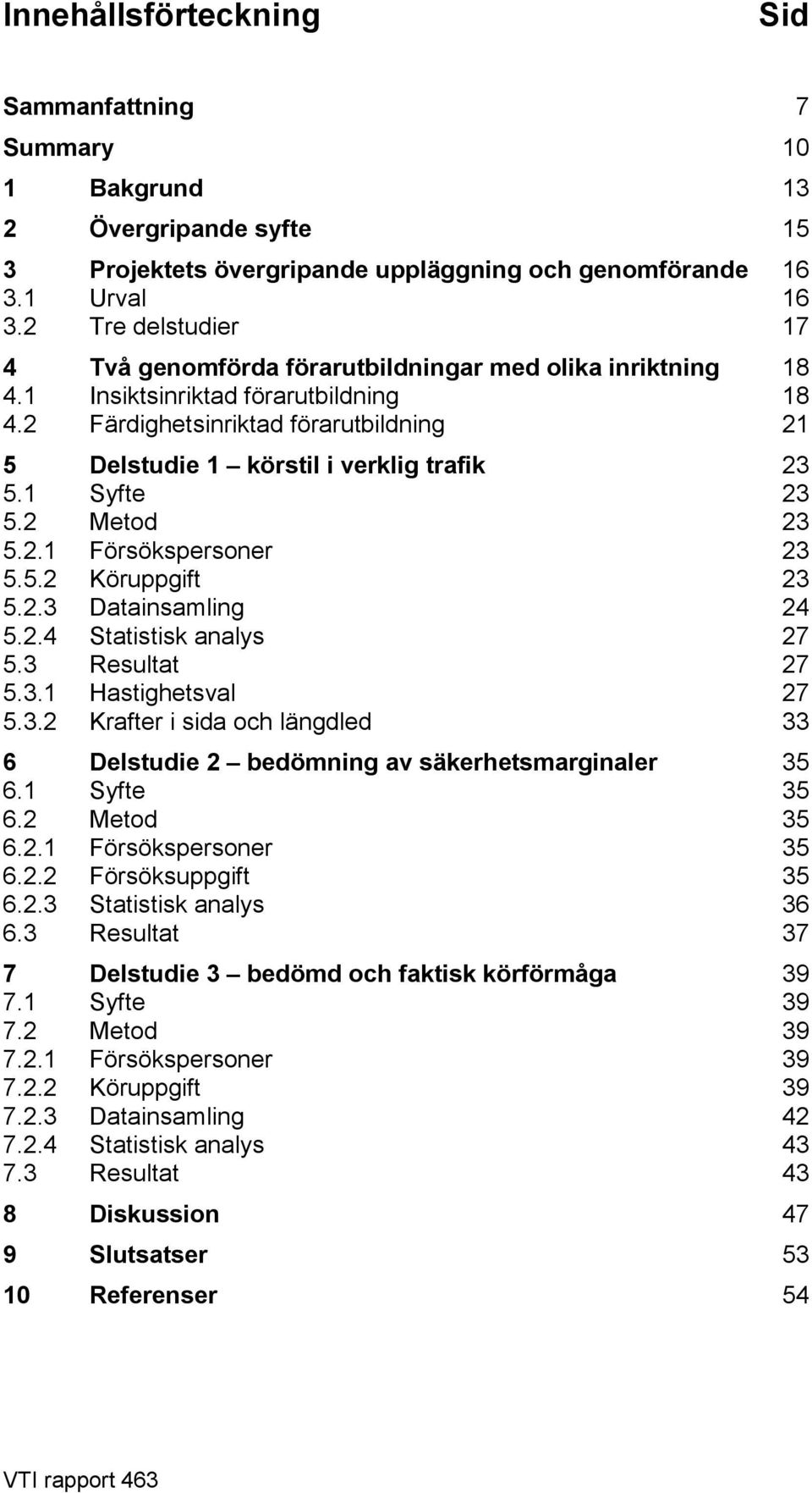 2 Färdighetsinriktad förarutbildning 21 5 Delstudie 1 körstil i verklig trafik 23 5.1 Syfte 23 5.2 Metod 23 5.2.1 Försökspersoner 23 5.5.2 Köruppgift 23 5.2.3 Datainsamling 24 5.2.4 Statistisk analys 27 5.