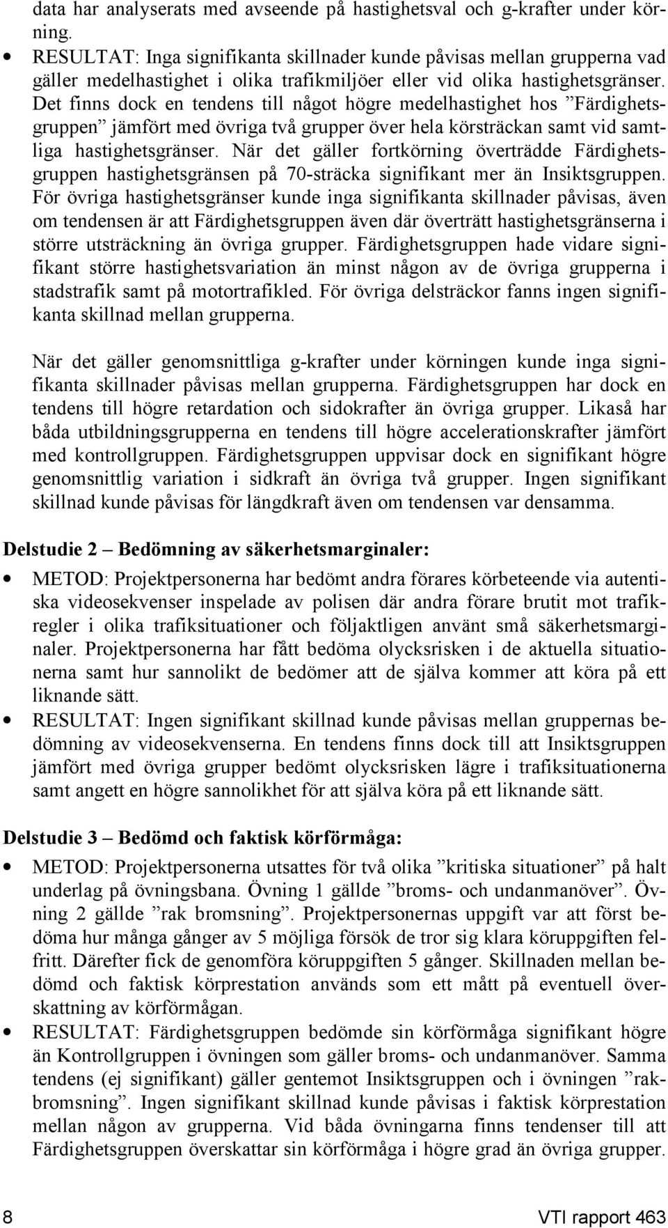 Det finns dock en tendens till något högre medelhastighet hos Färdighetsgruppen jämfört med övriga två grupper över hela körsträckan samt vid samtliga hastighetsgränser.