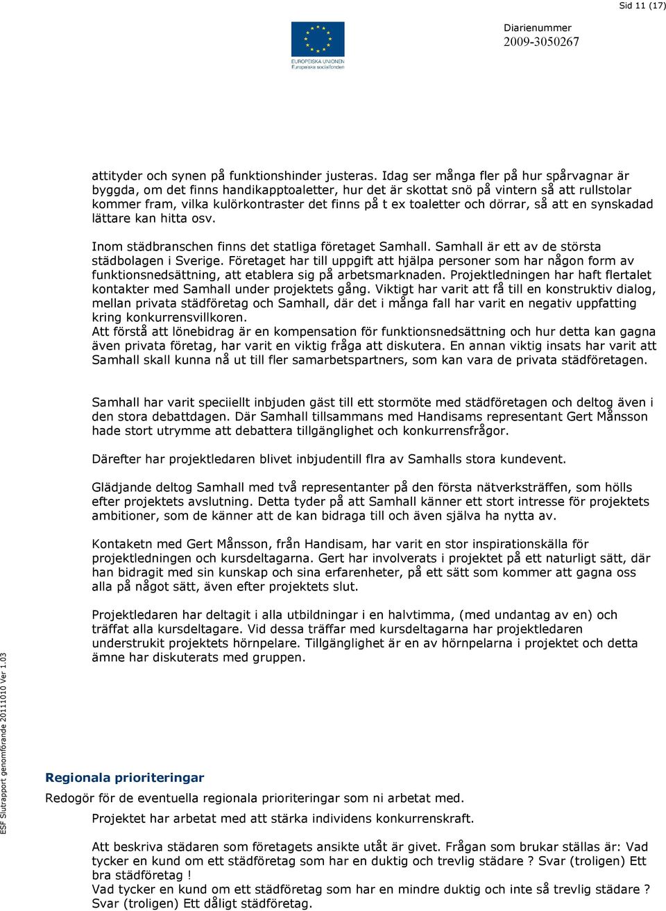 och dörrar, så att en synskadad lättare kan hitta osv. Inom städbranschen finns det statliga företaget Samhall. Samhall är ett av de största städbolagen i Sverige.