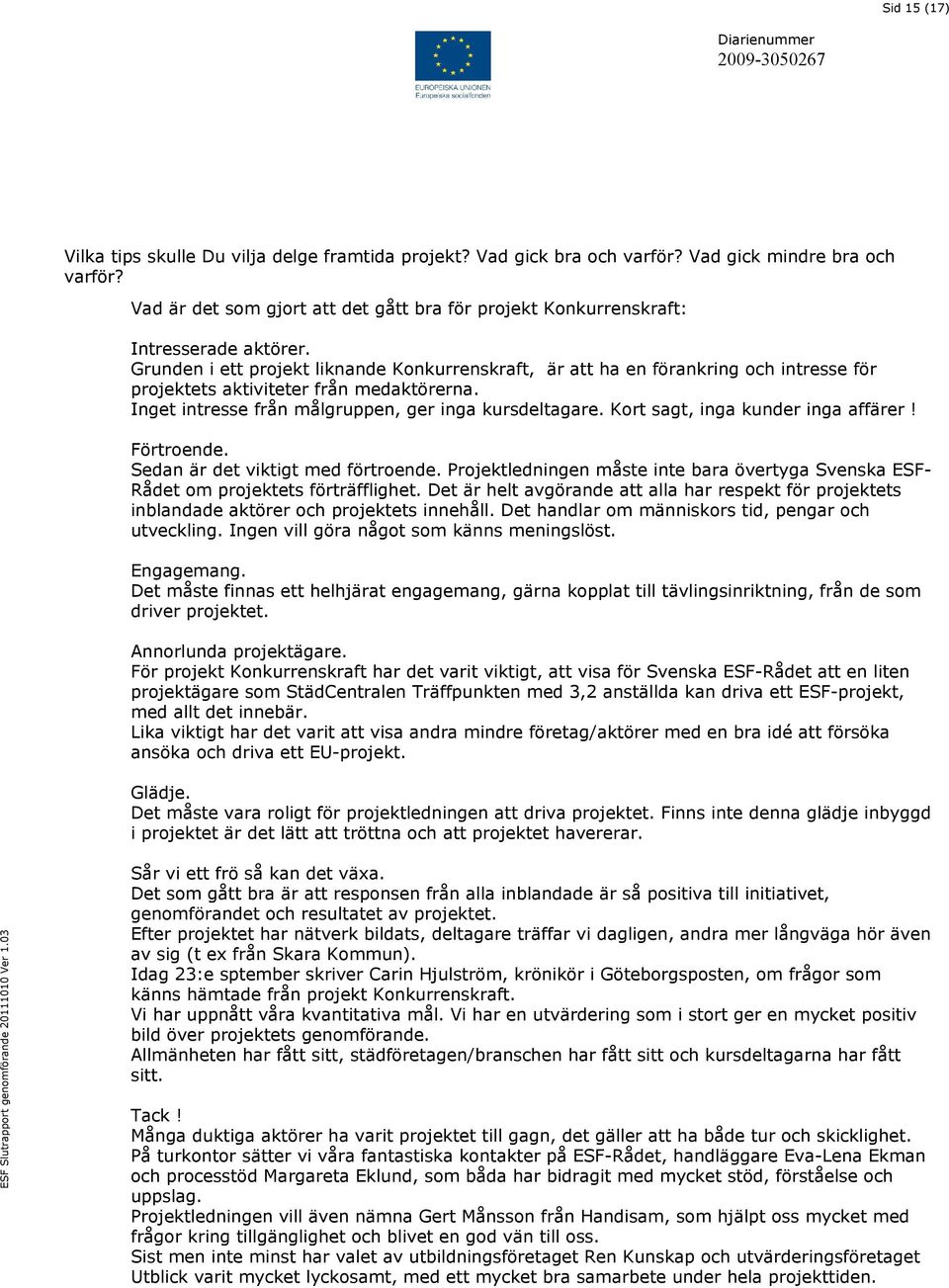 Grunden i ett projekt liknande Konkurrenskraft, är att ha en förankring och intresse för projektets aktiviteter från medaktörerna. Inget intresse från målgruppen, ger inga kursdeltagare.