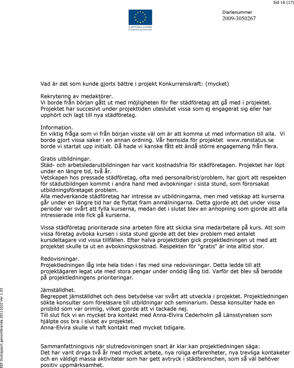 En viktig fråga som vi från början visste väl om är att komma ut med information till alla. Vi borde gjort vissa saker i en annan ordning. Vår hemsida för projektet www.renstatus.