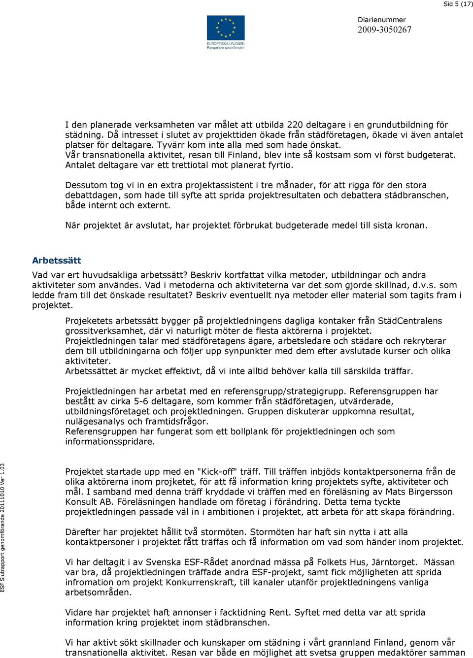 Vår transnationella aktivitet, resan till Finland, blev inte så kostsam som vi först budgeterat. Antalet deltagare var ett trettiotal mot planerat fyrtio.