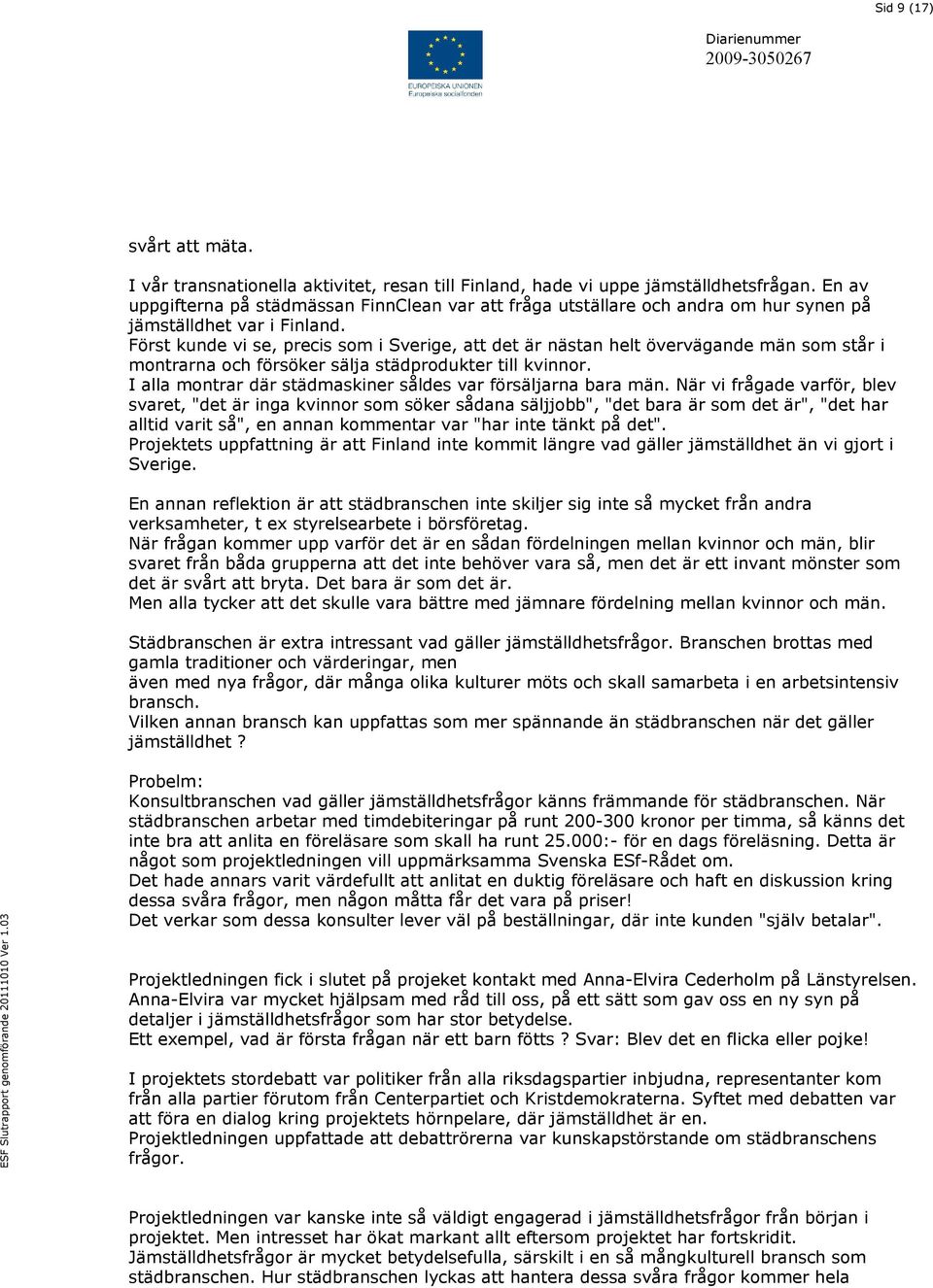 Först kunde vi se, precis som i Sverige, att det är nästan helt övervägande män som står i montrarna och försöker sälja städprodukter till kvinnor.