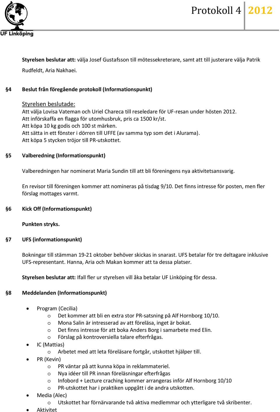 Att införskaffa en flagga för utomhusbruk, pris ca 1500 kr/st. Att köpa 10 kg godis och 100 st märken. Att sätta in ett fönster i dörren till UFFE (av samma typ som det i Alurama).