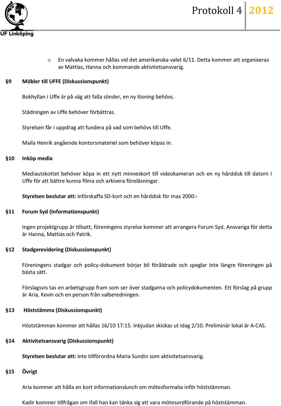 Styrelsen får i uppdrag att fundera på vad som behövs till Uffe. Maila Henrik angående kontorsmateriel som behöver köpas in.