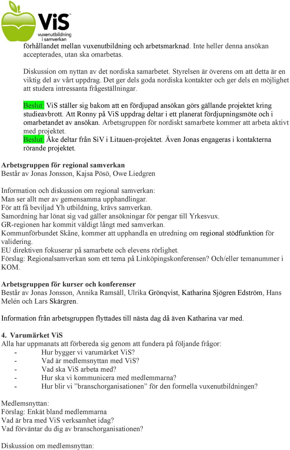 Beslut: ViS ställer sig bakom att en fördjupad ansökan görs gällande projektet kring studieavbrott. Att Ronny på ViS uppdrag deltar i ett planerat fördjupningsmöte och i omarbetandet av ansökan.