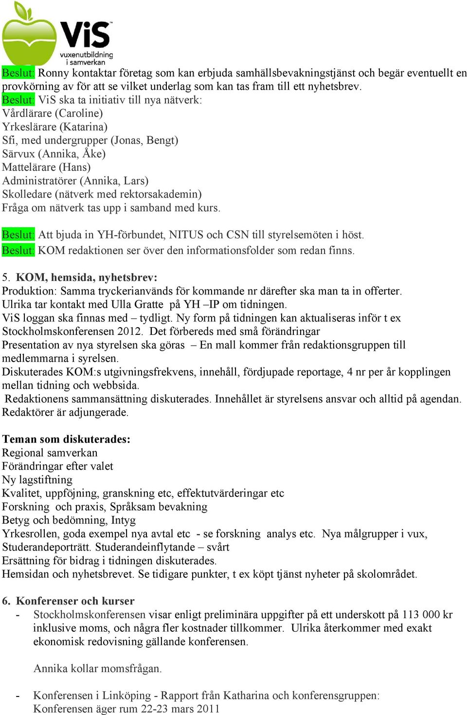 Skolledare (nätverk med rektorsakademin) Fråga om nätverk tas upp i samband med kurs. Beslut: Att bjuda in YH-förbundet, NITUS och CSN till styrelsemöten i höst.