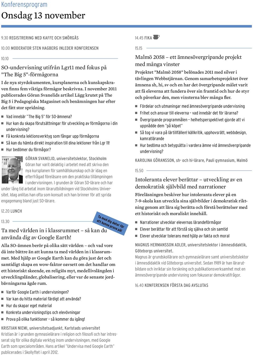 I november 2011 publicerades Göran Svanelids artikel Lägg krutet på The Big 5 i Pedagogiska Magasinet och benämningen har efter det fått stor spridning. Vad innebär The Big 5 för SO-ämnena?