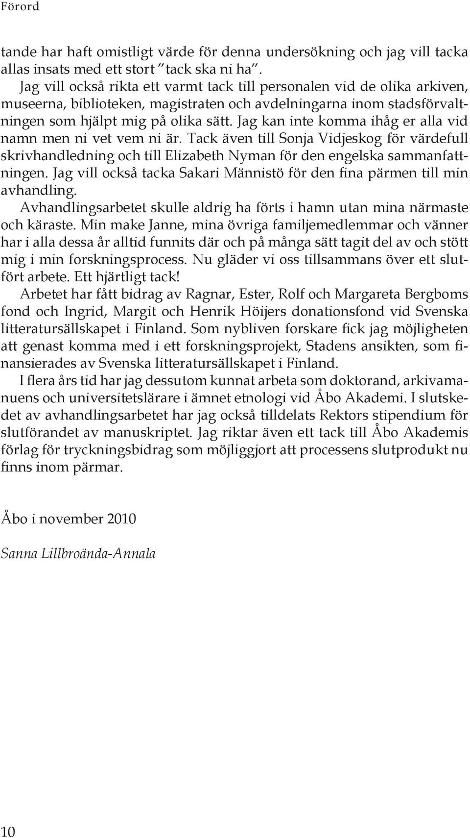 Jag kan inte komma ihåg er alla vid namn men ni vet vem ni är. Tack även till Sonja Vidjeskog för värdefull skrivhandledning och till Elizabeth Nyman för den engelska sammanfattningen.