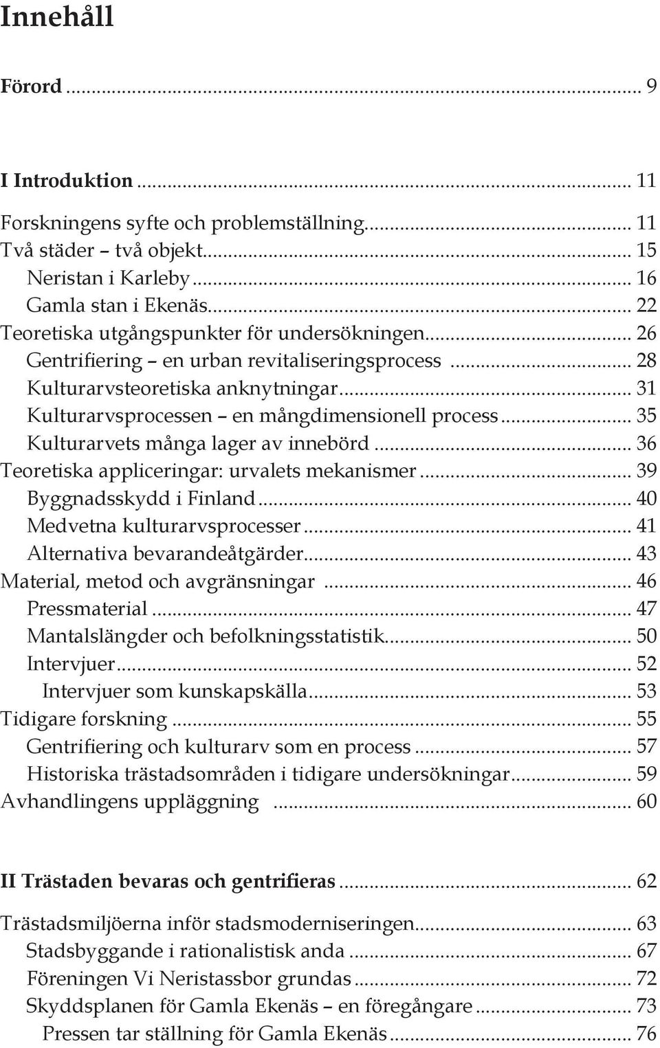 .. 35 Kulturarvets många lager av innebörd... 36 Teoretiska appliceringar: urvalets mekanismer... 39 Byggnadsskydd i Finland... 40 Medvetna kulturarvsprocesser... 41 Alternativa bevarandeåtgärder.