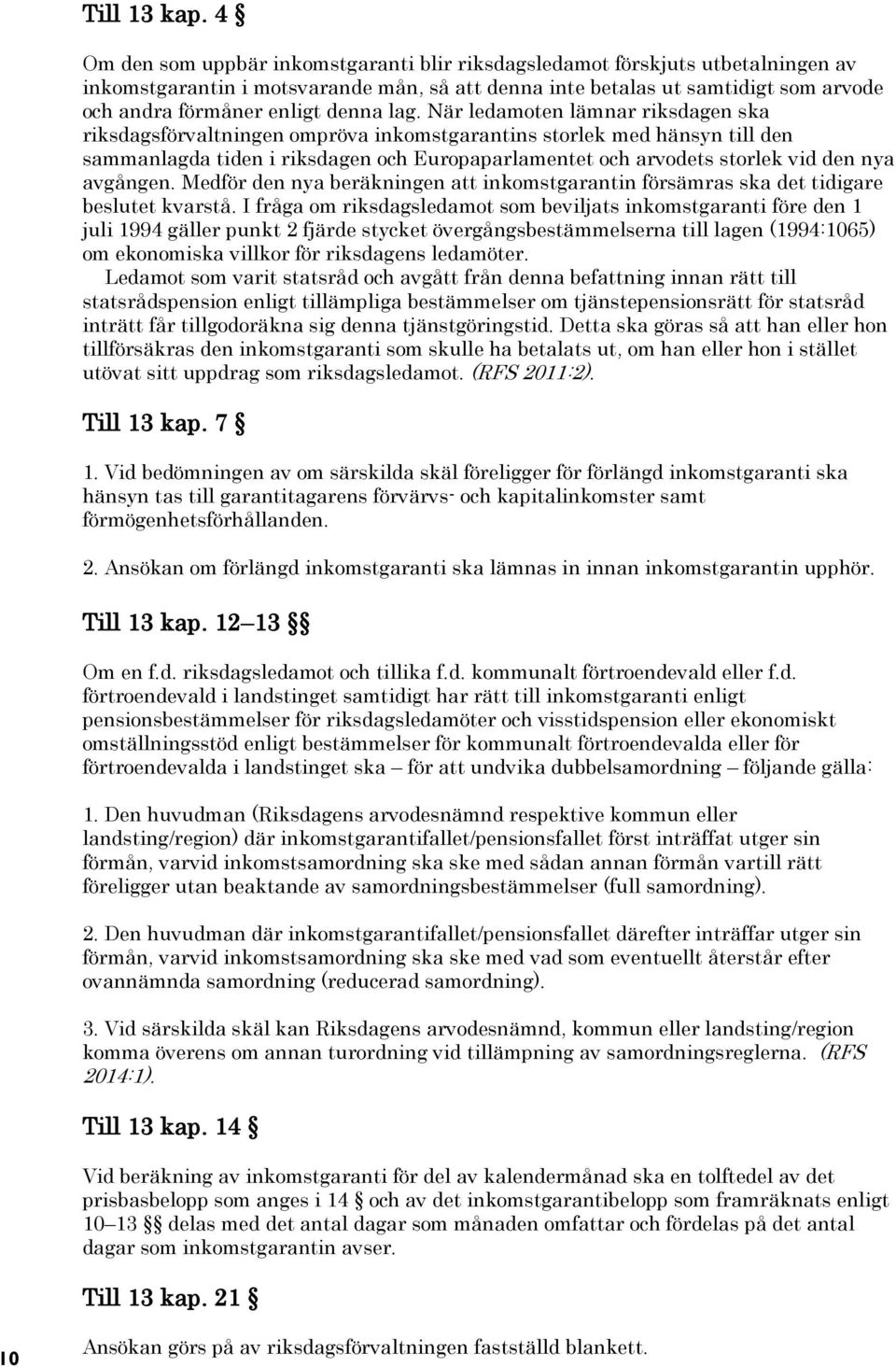 lag. När ledamoten lämnar riksdagen ska riksdagsförvaltningen ompröva inkomstgarantins storlek med hänsyn till den sammanlagda tiden i riksdagen och Europaparlamentet och arvodets storlek vid den nya