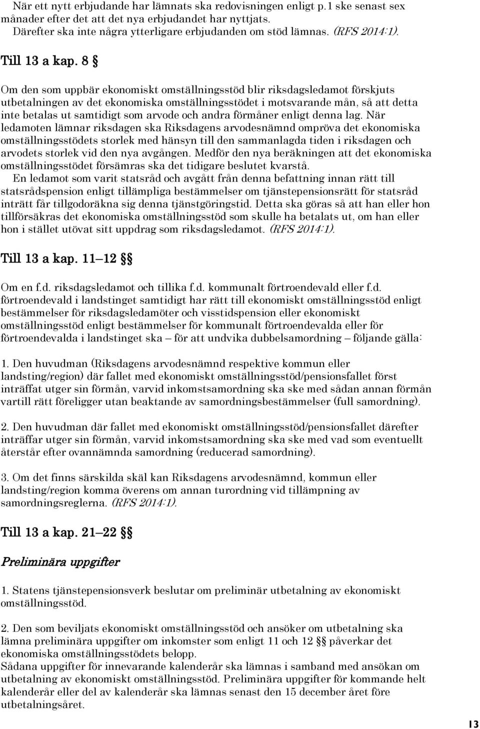 8 Om den som uppbär ekonomiskt omställningsstöd blir riksdagsledamot förskjuts utbetalningen av det ekonomiska omställningsstödet i motsvarande mån, så att detta inte betalas ut samtidigt som arvode