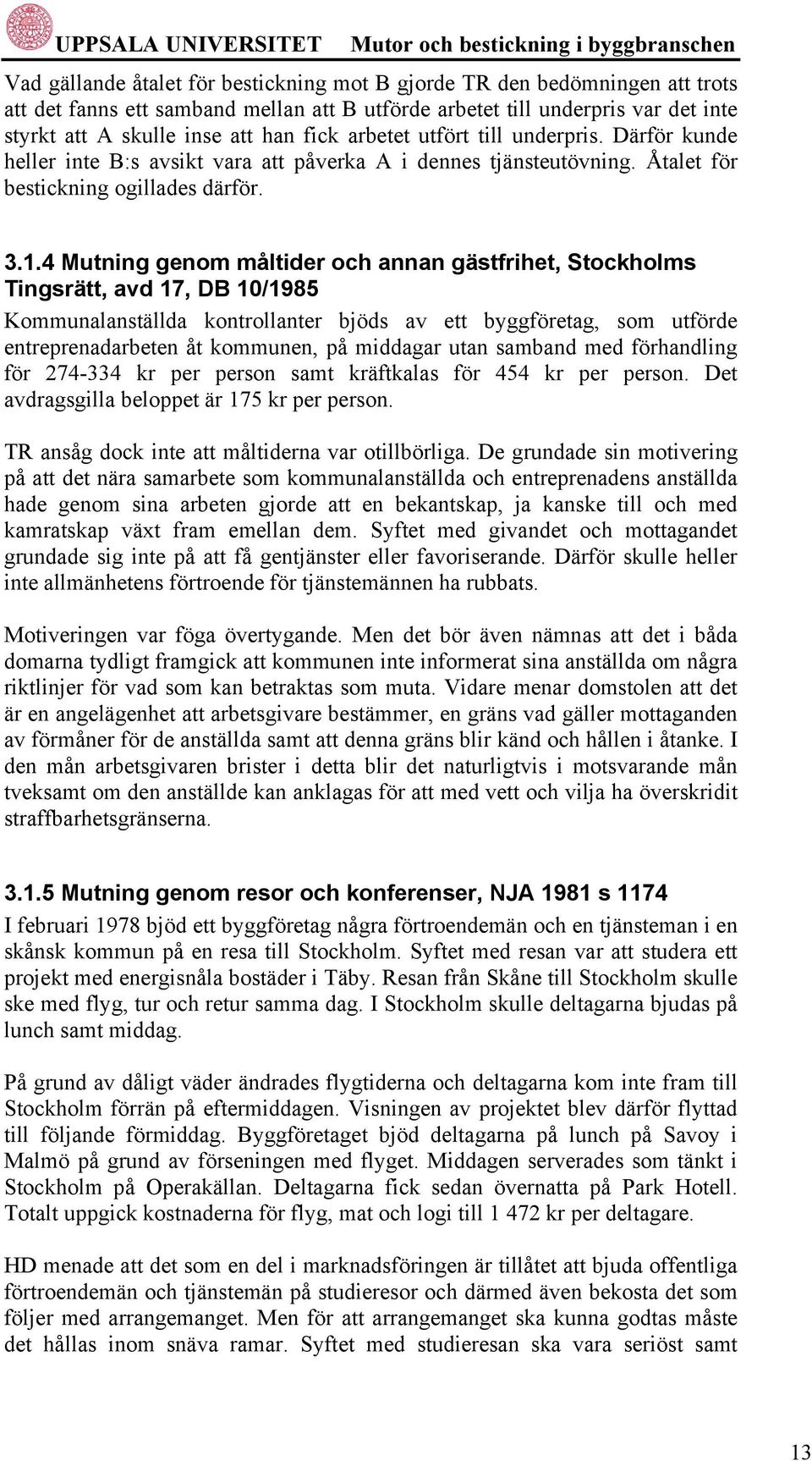 4 Mutning genom måltider och annan gästfrihet, Stockholms Tingsrätt, avd 17, DB 10/1985 Kommunalanställda kontrollanter bjöds av ett byggföretag, som utförde entreprenadarbeten åt kommunen, på